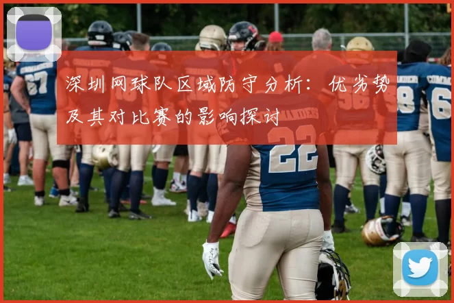 深圳网球队区域防守分析：优劣势及其对比赛的影响探讨