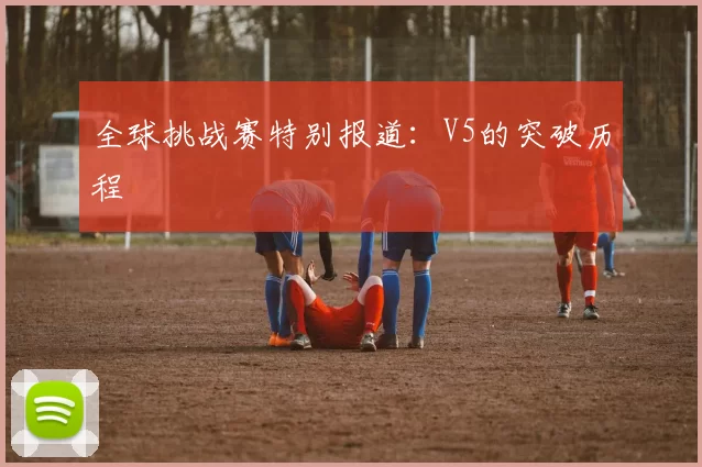 全球挑战赛特别报道：V5的突破历程