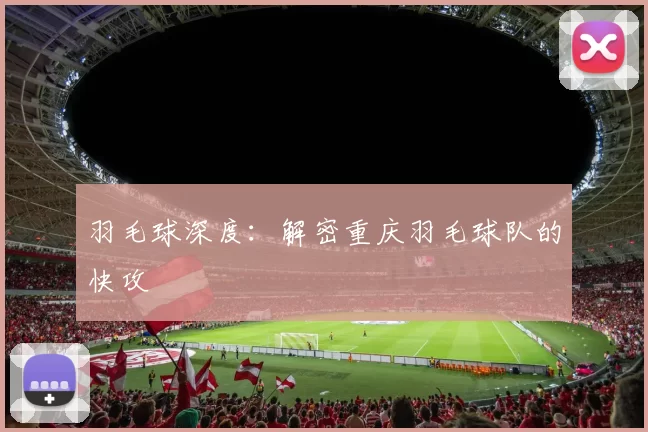 羽毛球深度：解密重庆羽毛球队的快攻