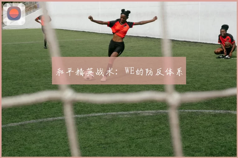 和平精英战术：WE的防反体系