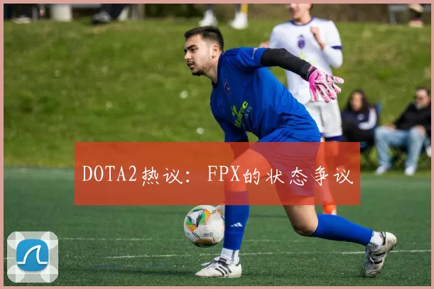 DOTA2热议：FPX的状态争议